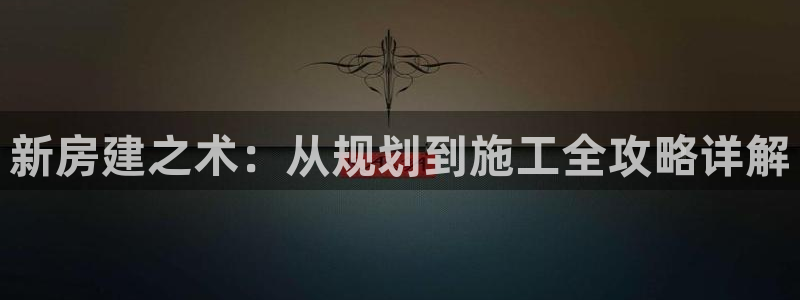 先锋娱乐：新房建之术：从规划到施工全攻略详解