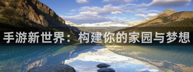 先锋支付娱乐城：手游新世界：构建你的家园与梦想