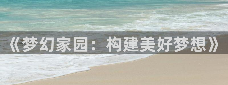 先锋娱乐大厅平台：《梦幻家园：构建美好梦想》