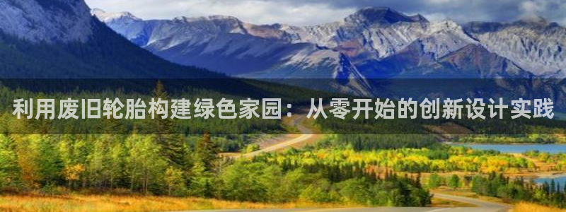 先锋国际娱乐：利用废旧轮胎构建绿色家园：从零开始的创新设计实践
