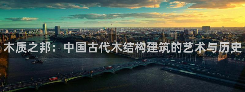 亚洲先锋娱乐招股：木质之邦：中国古代木结构建筑的艺术与历史