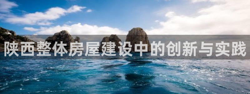 先锋银河娱乐：陕西整体房屋建设中的创新与实践
