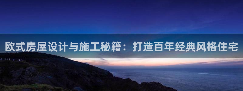 先锋娱乐股票：欧式房屋设计与施工秘籍：打造百年经典风格住宅