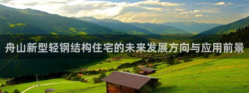 先锋支付娱乐城：舟山新型轻钢结构住宅的未来发展方向与应用前景