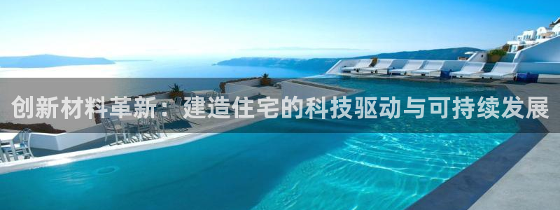 先锋娱乐注册：创新材料革新：建造住宅的科技驱动与可持续发展