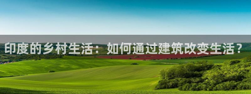 先锋娱乐大厅平台：印度的乡村生活：如何通过建筑改变生活？