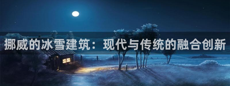 先锋娱乐股票：挪威的冰雪建筑：现代与传统的融合创新