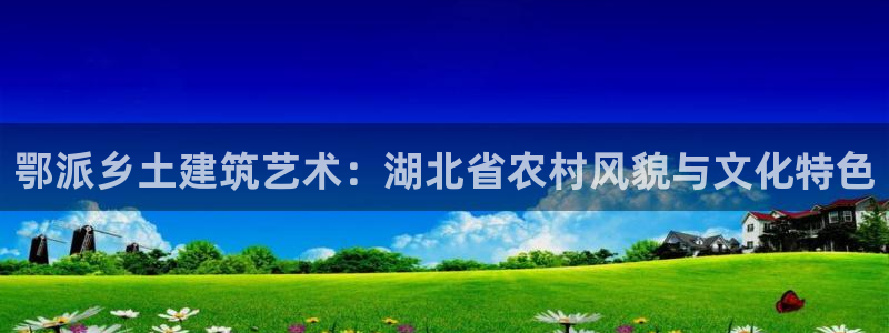 先锋娱乐大厅斗牛：鄂派乡土建筑艺术：湖北省农村风貌与文化特色