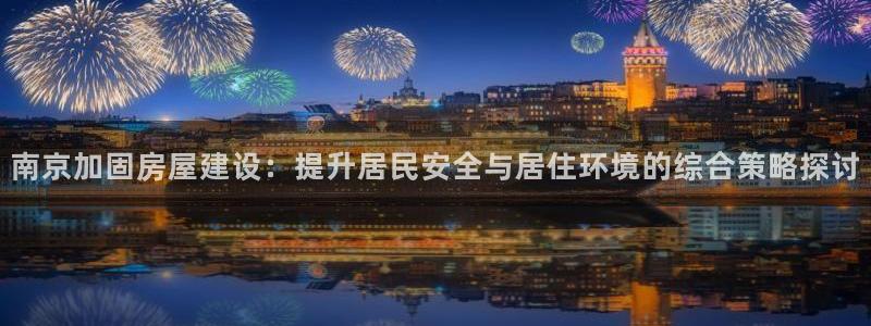 先锋娱乐管理集团招聘：南京加固房屋建设：提升居民安全与居住环境的综合策略探讨