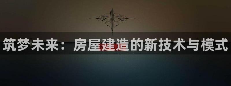 吉林先锋娱乐：筑梦未来：房屋建造的新技术与模式