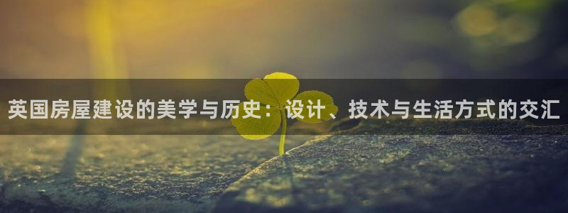 先锋娱乐账号：英国房屋建设的美学与历史：设计、技术与生活方式的交汇