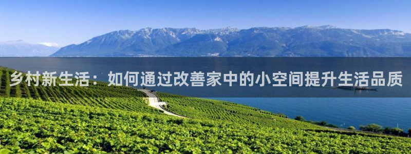 先锋娱乐提现多久到账：乡村新生活：如何通过改善家中的小空间提升生活品质