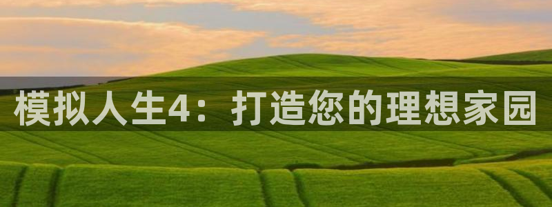 先锋娱乐账号注册不了：模拟人生4：打造您的理想家园