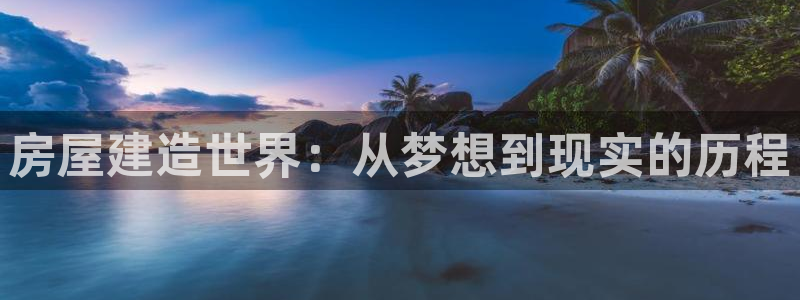 先锋娱乐手机：房屋建造世界：从梦想到现实的历程
