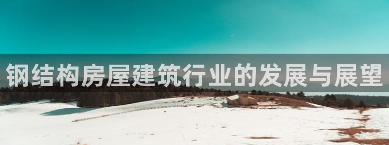 先锋娱乐传媒：钢结构房屋建筑行业的发展与展望