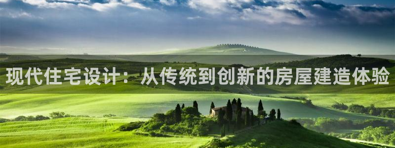 先锋娱乐游戏上分网址：现代住宅设计：从传统到创新的房屋建造体验