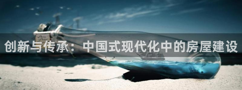 先锋娱乐：创新与传承：中国式现代化中的房屋建设