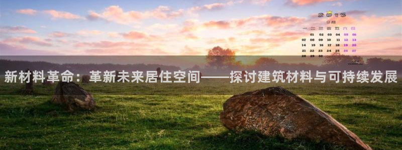 先锋娱乐电子游戏：新材料革命：革新未来居住空间——探讨建筑材料与可持续发展