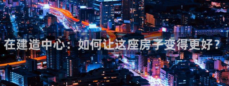 先锋娱乐团：在建造中心：如何让这座房子变得更好？