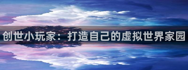 时代先锋娱乐：创世小玩家：打造自己的虚拟世界家园