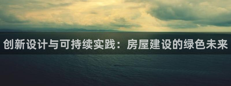 先锋娱乐游戏大厅下载：创新设计与可持续实践：房屋建设的绿色未来