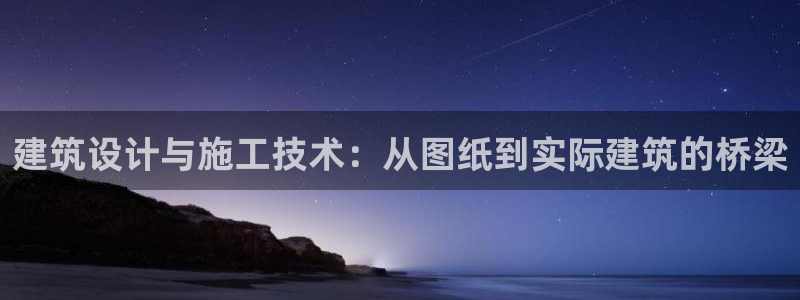 先锋电子旗下先锋娱乐：建筑设计与施工技术：从图纸到实际建筑的桥梁