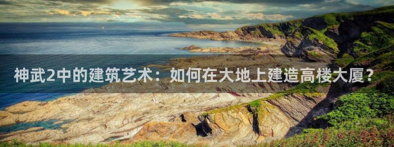 先锋娱乐：神武2中的建筑艺术：如何在大地上建造高楼大厦？