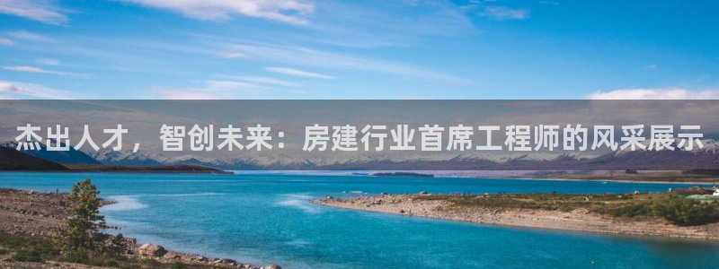 先锋娱乐集团：杰出人才，智创未来：房建行业首席工程师的风采展示