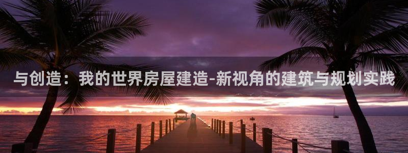 先锋电子旗下先锋娱乐：与创造：我的世界房屋建造-新视角的建筑与规划实践