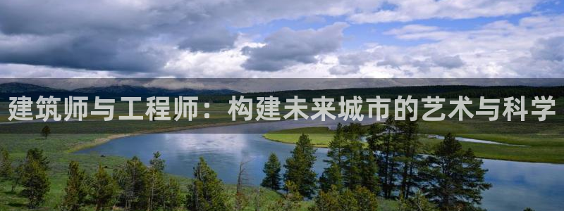 先锋娱乐平台：建筑师与工程师：构建未来城市的艺术与科学