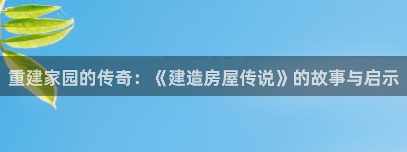 先锋娱乐平台：重建家园的传奇：《建造房屋传说》的故事与启示