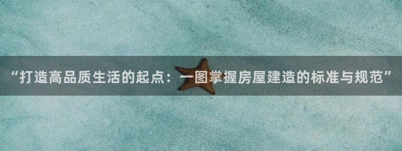 先锋娱乐注册：“打造高品质生活的起点：一图掌握房屋建造的标准与规范”