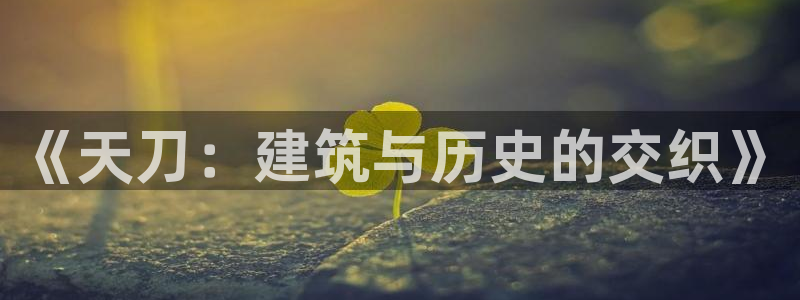 先锋娱乐系统：《天刀：建筑与历史的交织》