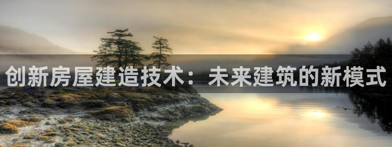 亚洲先锋娱乐登录：创新房屋建造技术：未来建筑的新模式