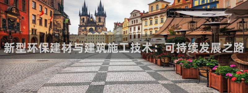 时代先锋娱乐：新型环保建材与建筑施工技术：可持续发展之路