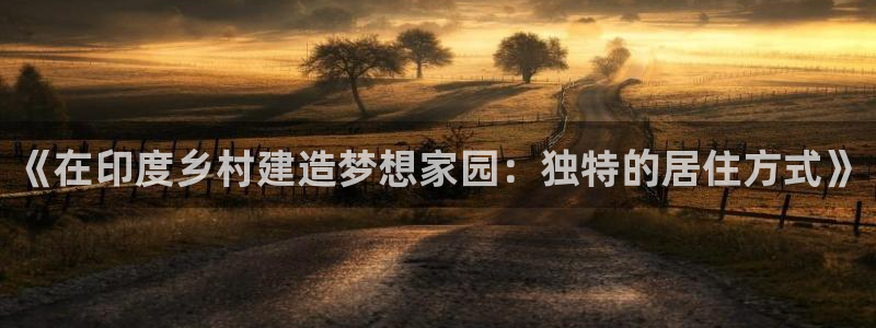 先锋娱乐客服：《在印度乡村建造梦想家园：独特的居住方式》