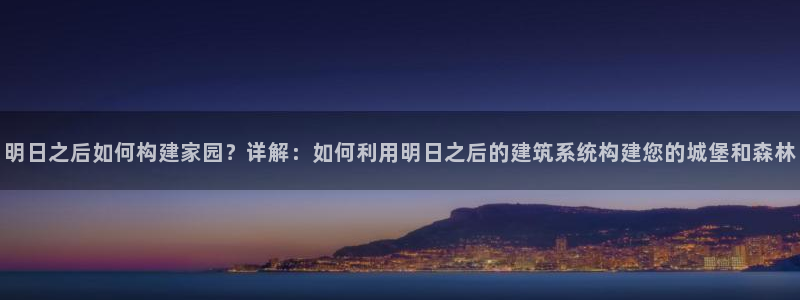 先锋娱乐电话：明日之后如何构建家园？详解：如何利用明日之后的建筑系统构建您的城堡