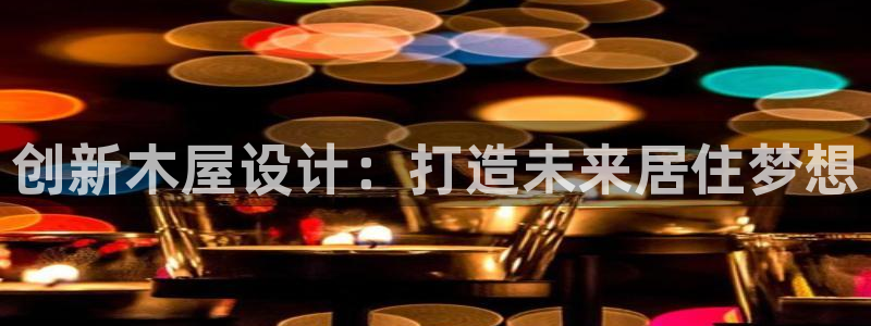 先锋娱乐情报：创新木屋设计：打造未来居住梦想