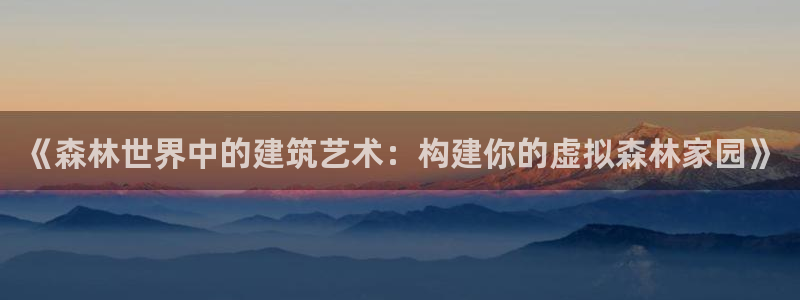先锋娱乐游戏大厅下载：《森林世界中的建筑艺术：构建你的虚拟森林家园》