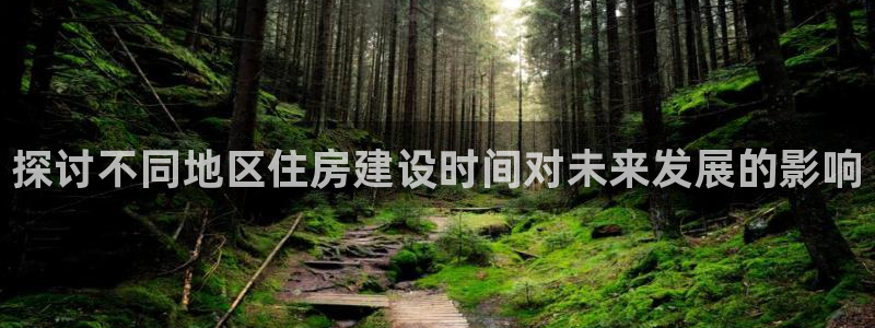 先锋娱乐官方：探讨不同地区住房建设时间对未来发展的影响