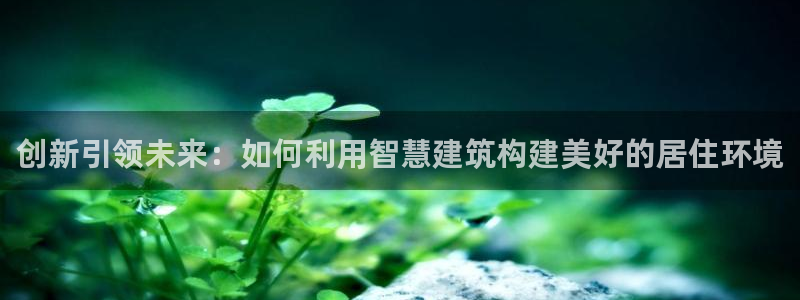 先锋娱乐大厅透视：创新引领未来：如何利用智慧建筑构建美好的居住环境