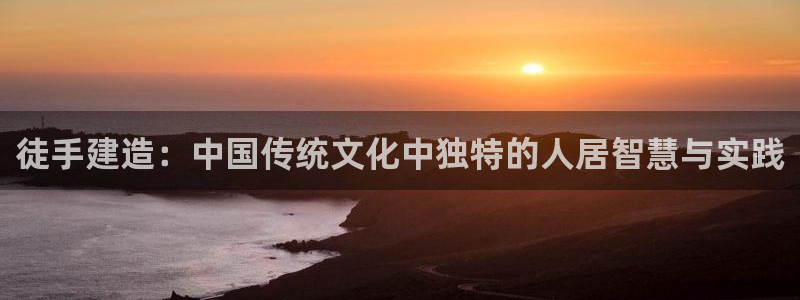 先锋娱乐场所：徒手建造：中国传统文化中独特的人居智慧与实践